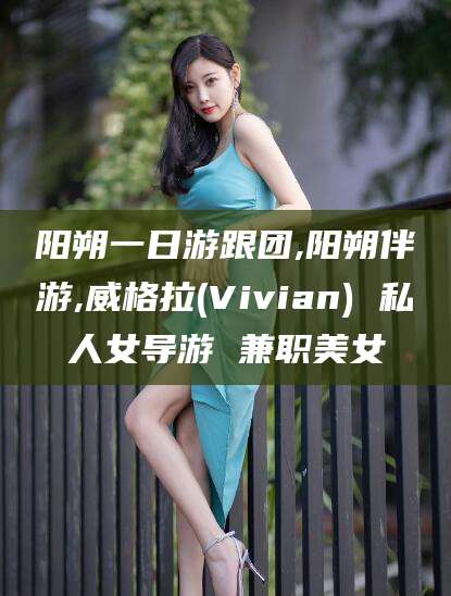 馆陶阳朔一日游跟团,阳朔伴游,威格拉(Vivian) 私人女导游 兼职美女