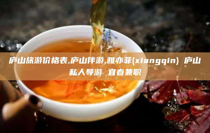 馆陶庐山旅游价格表,庐山伴游,雅亦菲(xiangqin) 庐山私人导游 宜春兼职