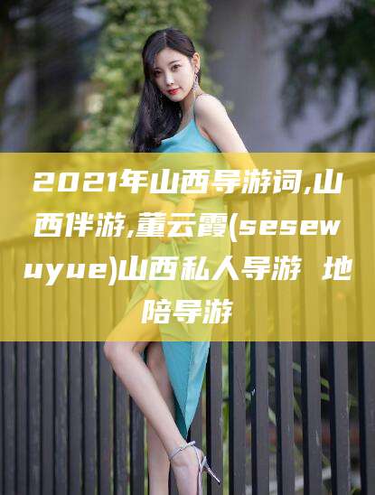 馆陶2021年山西导游词,山西伴游,董云霞(sesewuyue)山西私人导游 地陪导游