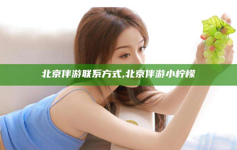 馆陶北京伴游联系方式,北京伴游小柠檬