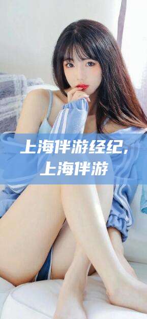 馆陶上海伴游经纪,上海伴游