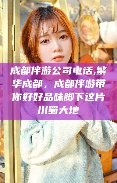馆陶成都伴游公司电话,繁华成都，成都伴游带你好好品味脚下这片川蜀大地