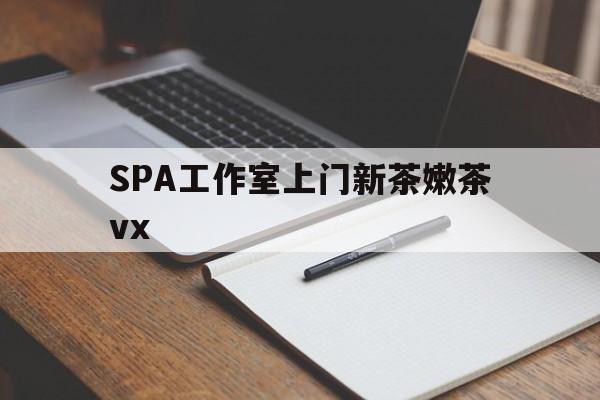 馆陶广州哪里可以找约茶新茶的品茶地最新资讯（谁能告诉我哪里有馆陶SPA工作室上门新茶嫩茶vx？）