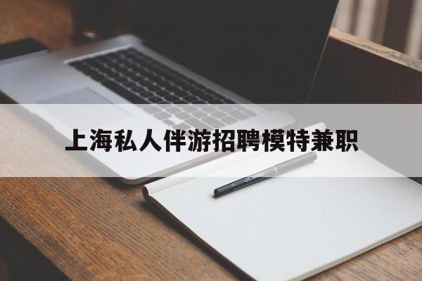 馆陶关于上海私人伴游招聘模特兼职的信息